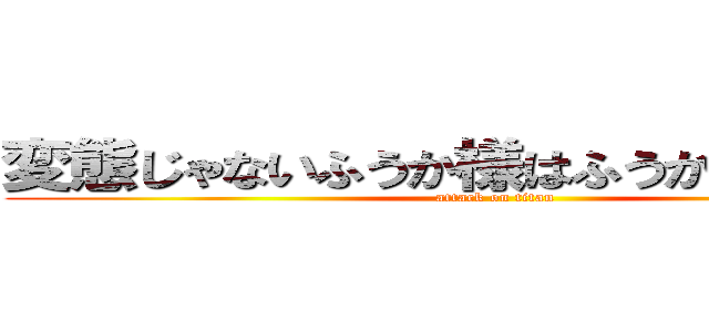 変態じゃないふうか様はふうか様では無い (attack on titan)