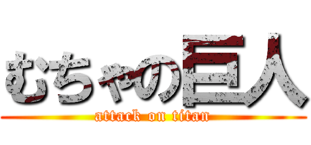 むちゃの巨人 (attack on titan)
