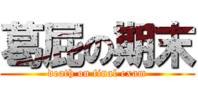 葛屁の期末 (death on final exam)