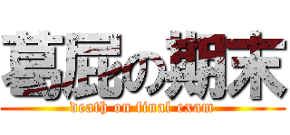 葛屁の期末 (death on final exam)