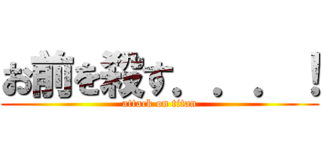 お前を殺す．．．！ (attack on titan)