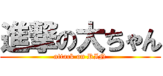 進撃の大ちゃん (attack on RIN)