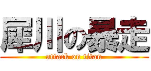 犀川の暴走 (attack on titan)