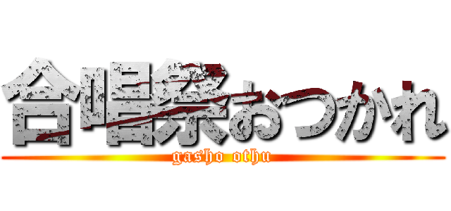 合唱祭おつかれ (gasho othu)