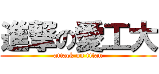 進撃の愛工大 (attack on titan)
