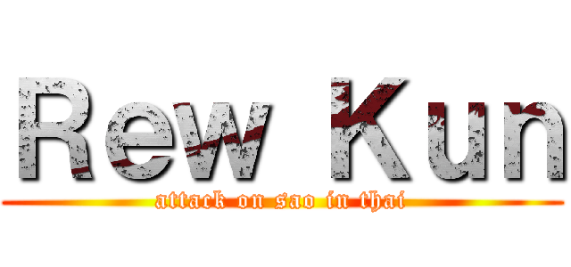 Ｒｅｗ Ｋｕｎ (attack on sao in thai)