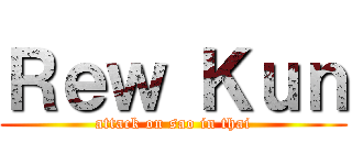 Ｒｅｗ Ｋｕｎ (attack on sao in thai)