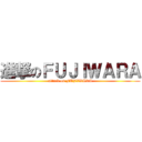 進撃のＦＵＪＩＷＡＲＡ (attack on FUJIWARA)