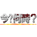 今〜何時？ (attack on titan)