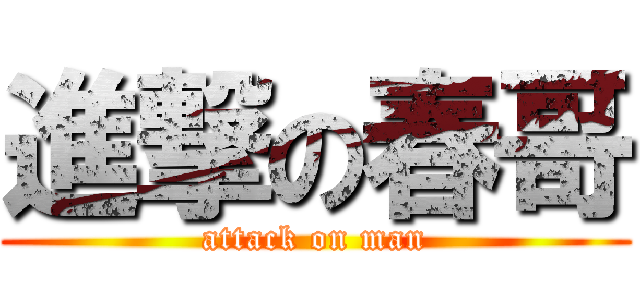 進撃の春哥 (attack on man)