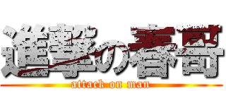 進撃の春哥 (attack on man)