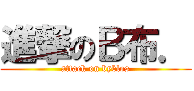 進撃のＢ布． (attack on byblos)