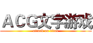 ＡＣＧ文字游戏 (attack on titan)