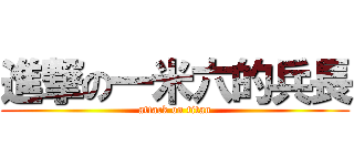 進撃の一米六的兵長 (attack on titan)