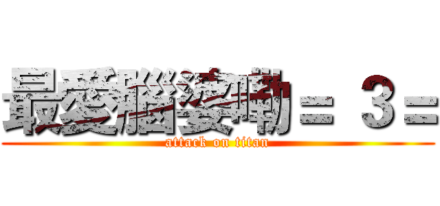 最愛腦婆嘞＝ ３＝ (attack on titan)