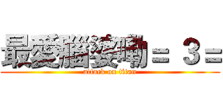 最愛腦婆嘞＝ ３＝ (attack on titan)