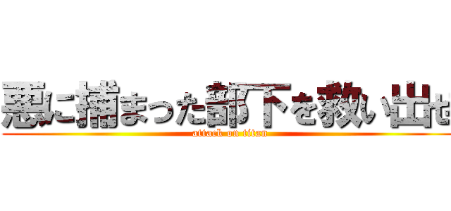 悪に捕まった部下を救い出せ (attack on titan)