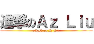 進撃のＡｚ Ｌｉｕ (attack on Az Liu)