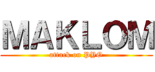ＭＡＫＬＯＭ (attack on PYO)