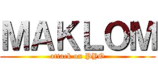 ＭＡＫＬＯＭ (attack on PYO)