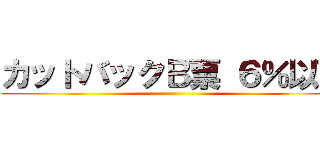 カットバックＢ票 ６％以下 ()