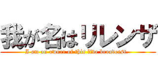 我が名はリレンザ (I am an owner of this live broadcast. )