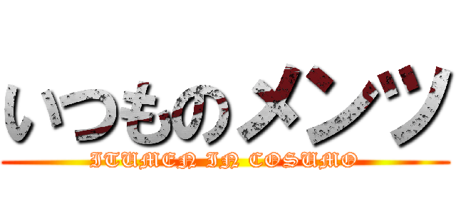 いつものメンツ (ITUMEN IN COSUMO)