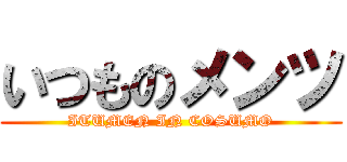 いつものメンツ (ITUMEN IN COSUMO)