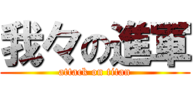 我々の進軍 (attack on titan)