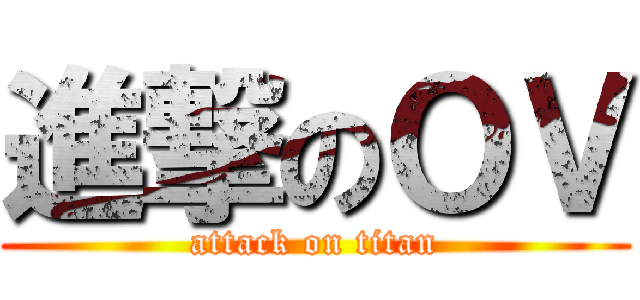 進撃のＯＶ (attack on titan)