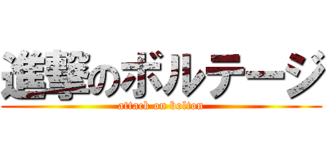 進撃のボルテージ (attack on bolton)