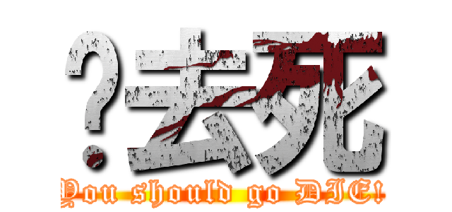 你去死 (You should go DIE!)