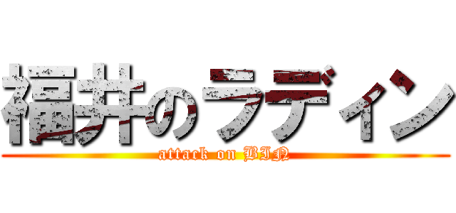福井のラディン (attack on BIN)
