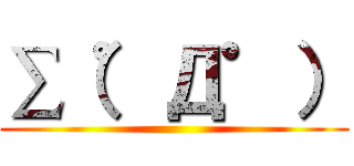 ∑（゜Д゜） ()