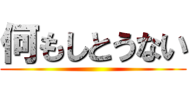 何もしとうない ()