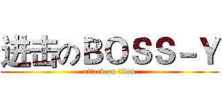 进击のＢＯＳＳ－Ｙ (attack on titan)