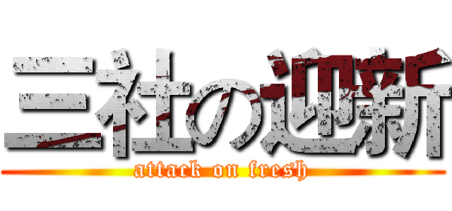 三社の迎新 (attack on fresh)