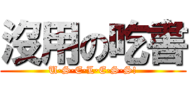 沒用の吃書 (U·S·E·L·E·S·S!)