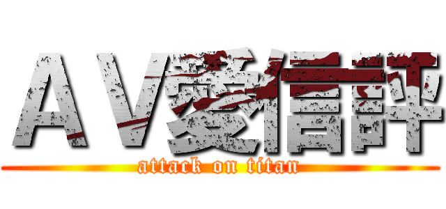 ＡＶ愛信評 (attack on titan)