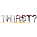 ＴＨＩＲＳＴ？ (attack on titan)