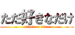 ただ好きなだけ (attack on titan)