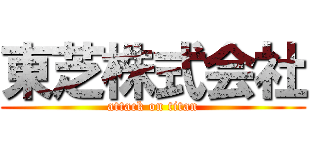 東芝株式会社 (attack on titan)