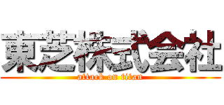 東芝株式会社 (attack on titan)