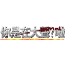 你是在大聲尛啦 (attack on titan)