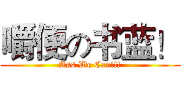 嚼便の书蓝！ (Ass We Can!!!)
