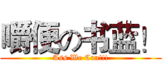 嚼便の书蓝！ (Ass We Can!!!)