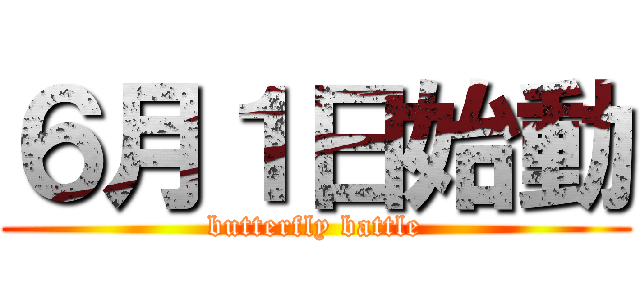 ６月１日始動 (butterfly battle)