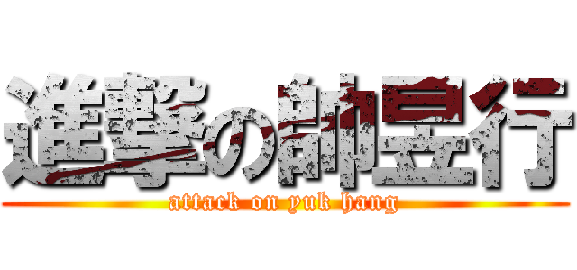 進撃の帥昱行 (attack on yuk hang)