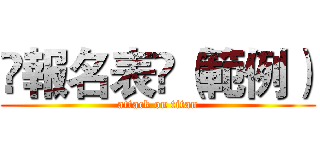 ❖報名表❖（範例） (attack on titan)