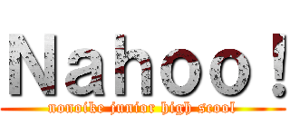 Ｎａｈｏｏ！ (nonoike junior high scool)